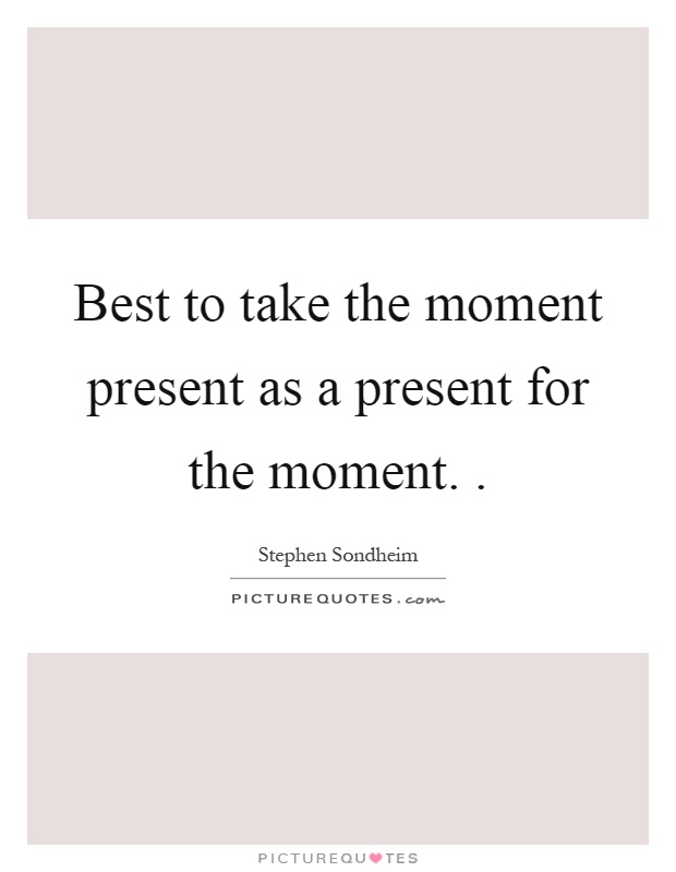 Best to take the moment present as a present for the moment Picture Quote #1