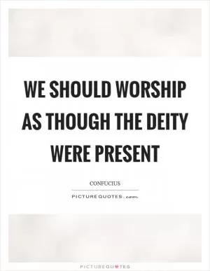 We should worship as though the deity were present Picture Quote #1