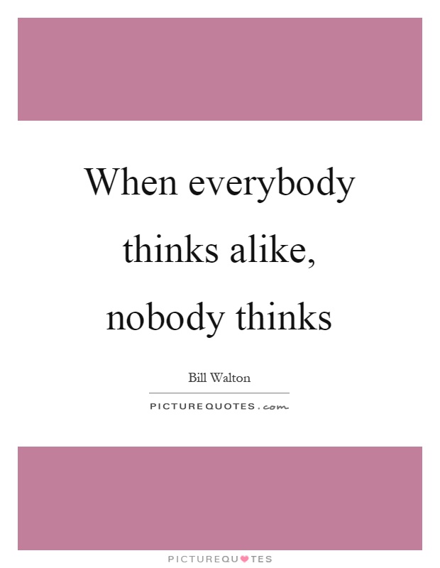 When everybody thinks alike, nobody thinks Picture Quote #1