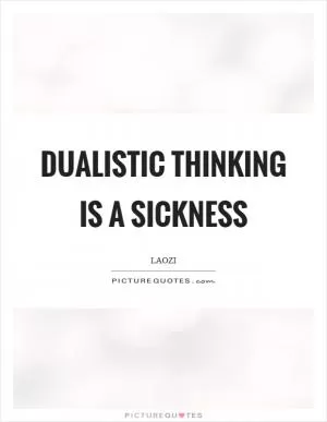 Dualistic thinking is a sickness Picture Quote #1