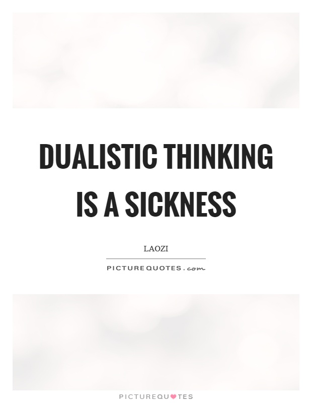 Dualistic thinking is a sickness Picture Quote #1