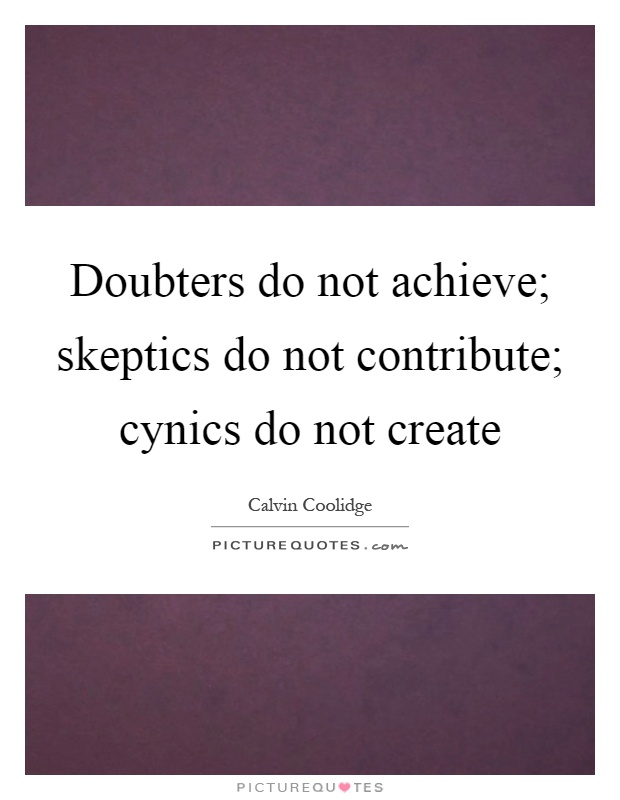 Doubters do not achieve; skeptics do not contribute; cynics do not create Picture Quote #1