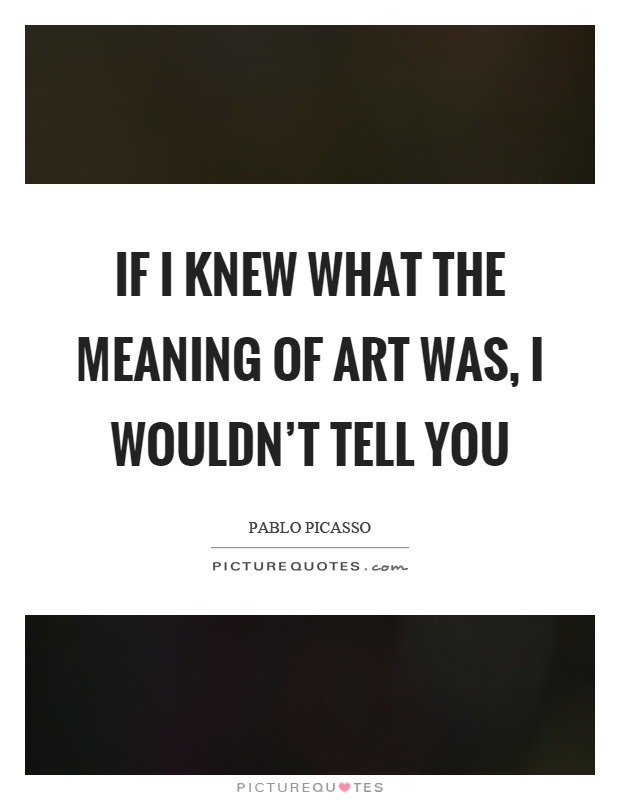 If I knew what the meaning of art was, I wouldn't tell you Picture Quote #1