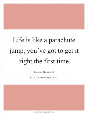 Life is like a parachute jump, you’ve got to get it right the first time Picture Quote #1