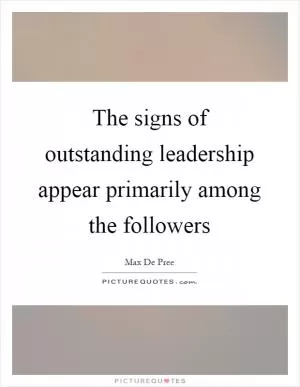 The signs of outstanding leadership appear primarily among the followers Picture Quote #1