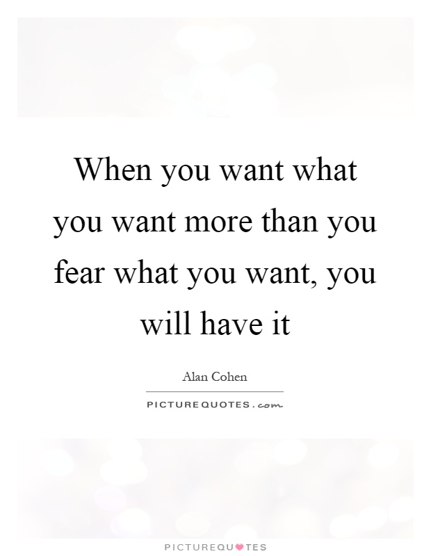 When you want what you want more than you fear what you want, you will have it Picture Quote #1