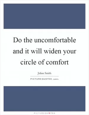 Do the uncomfortable and it will widen your circle of comfort Picture Quote #1