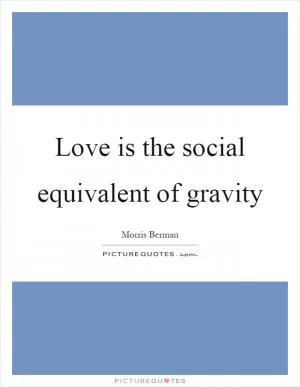 Love is the social equivalent of gravity Picture Quote #1