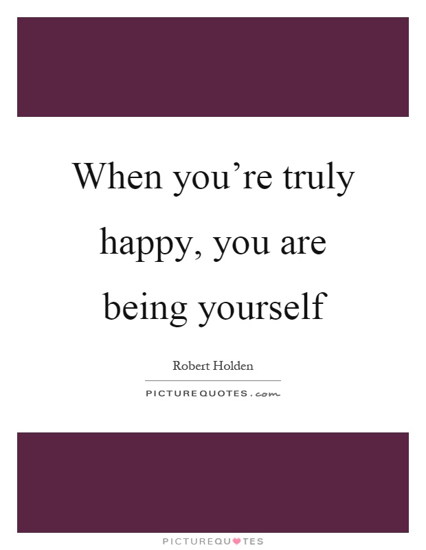 When you're truly happy, you are being yourself Picture Quote #1
