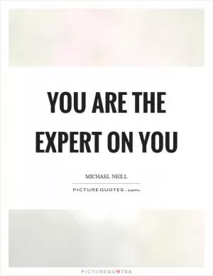 You are the expert on you Picture Quote #1
