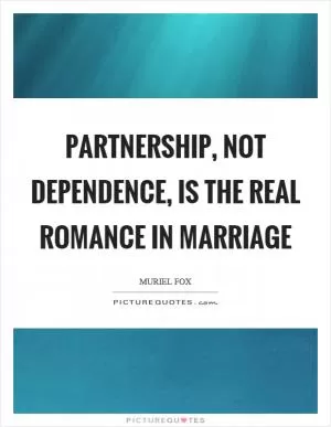Partnership, not dependence, is the real romance in marriage Picture Quote #1