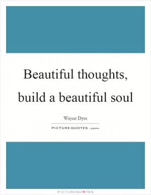 Beautiful thoughts, build a beautiful soul Picture Quote #1