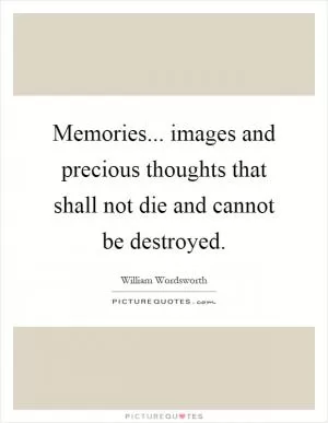Memories... images and precious thoughts that shall not die and cannot be destroyed Picture Quote #1