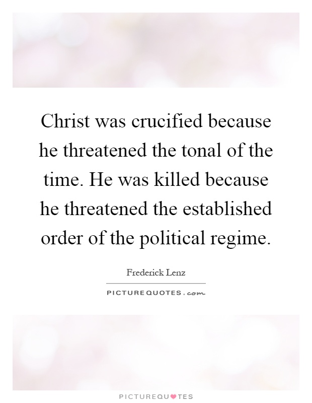Christ was crucified because he threatened the tonal of the time. He was killed because he threatened the established order of the political regime Picture Quote #1