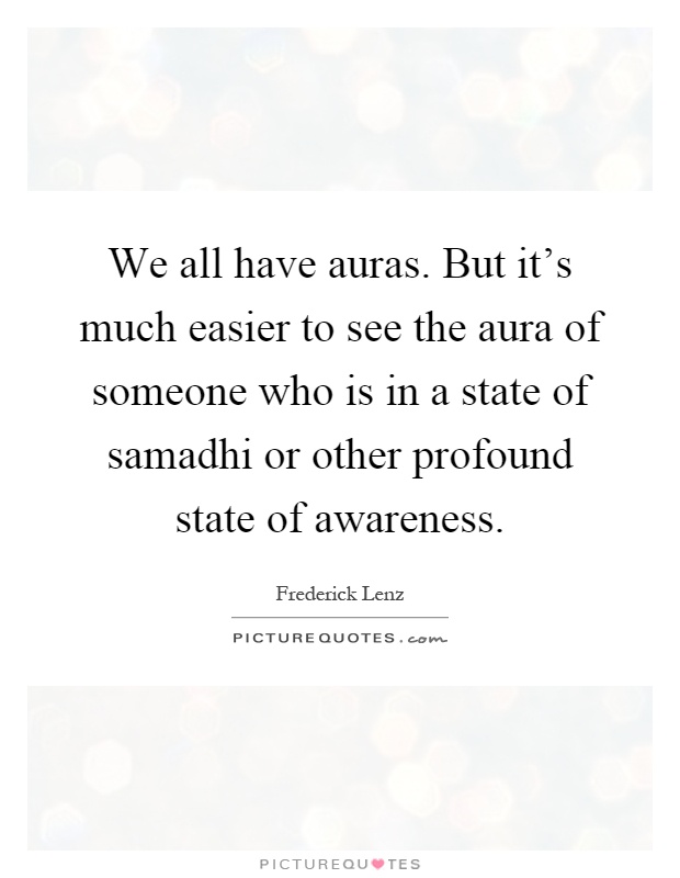 We all have auras. But it's much easier to see the aura of someone who is in a state of samadhi or other profound state of awareness Picture Quote #1