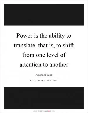 Power is the ability to translate, that is, to shift from one level of attention to another Picture Quote #1