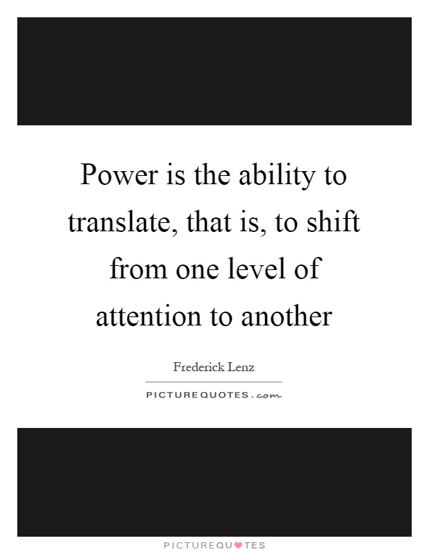 Power is the ability to translate, that is, to shift from one level of attention to another Picture Quote #1