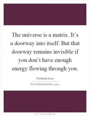 The universe is a matrix. It’s a doorway into itself. But that doorway remains invisible if you don’t have enough energy flowing through you Picture Quote #1