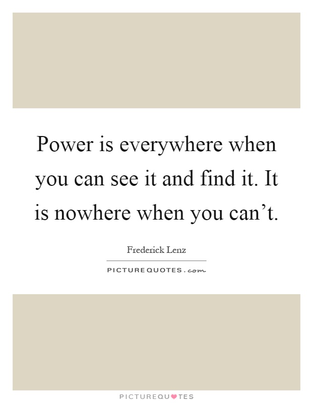 Power is everywhere when you can see it and find it. It is nowhere when you can't Picture Quote #1