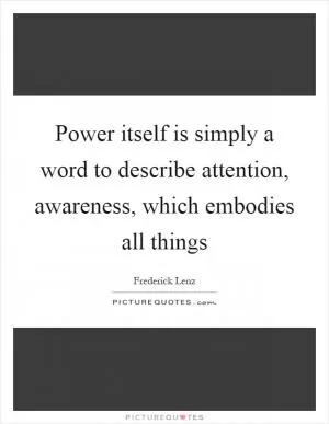 Power itself is simply a word to describe attention, awareness, which embodies all things Picture Quote #1
