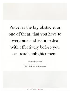 Power is the big obstacle, or one of them, that you have to overcome and learn to deal with effectively before you can reach enlightenment Picture Quote #1