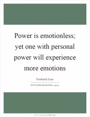 Power is emotionless; yet one with personal power will experience more emotions Picture Quote #1