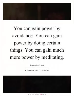 You can gain power by avoidance. You can gain power by doing certain things. You can gain much more power by meditating Picture Quote #1
