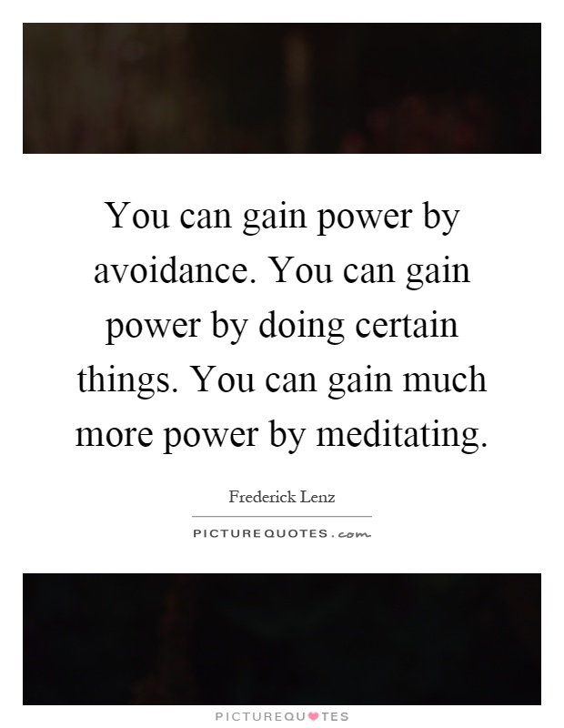 You can gain power by avoidance. You can gain power by doing certain things. You can gain much more power by meditating Picture Quote #1