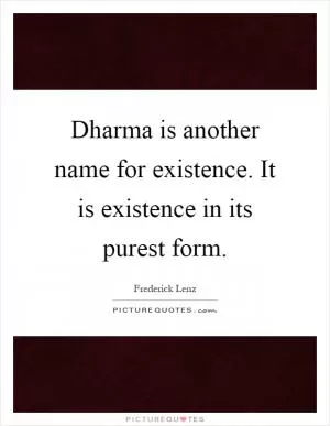 Dharma is another name for existence. It is existence in its purest form Picture Quote #1