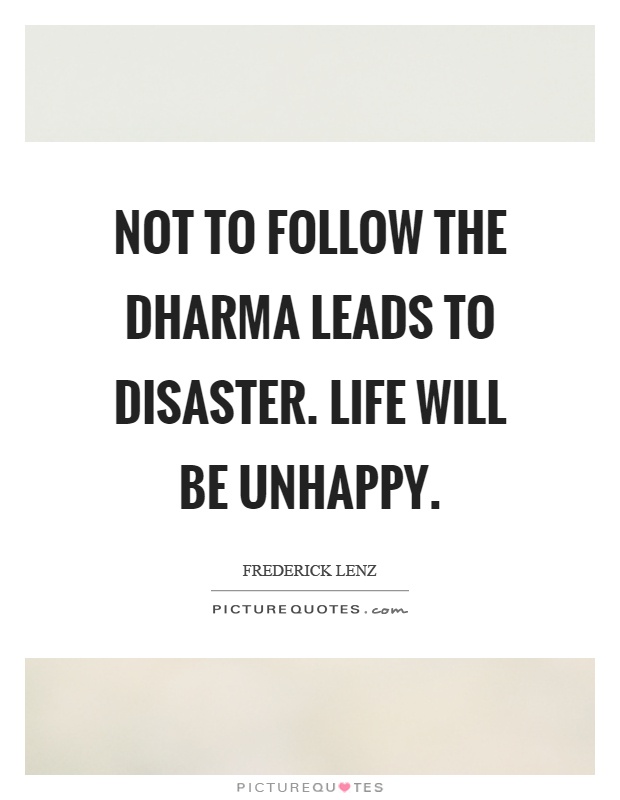 Not to follow the dharma leads to disaster. Life will be unhappy Picture Quote #1