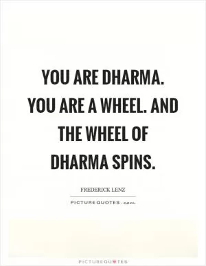 You are dharma. You are a wheel. And the wheel of dharma spins Picture Quote #1
