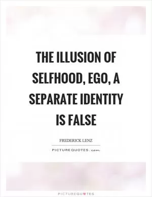 The illusion of selfhood, ego, a separate identity is false Picture Quote #1