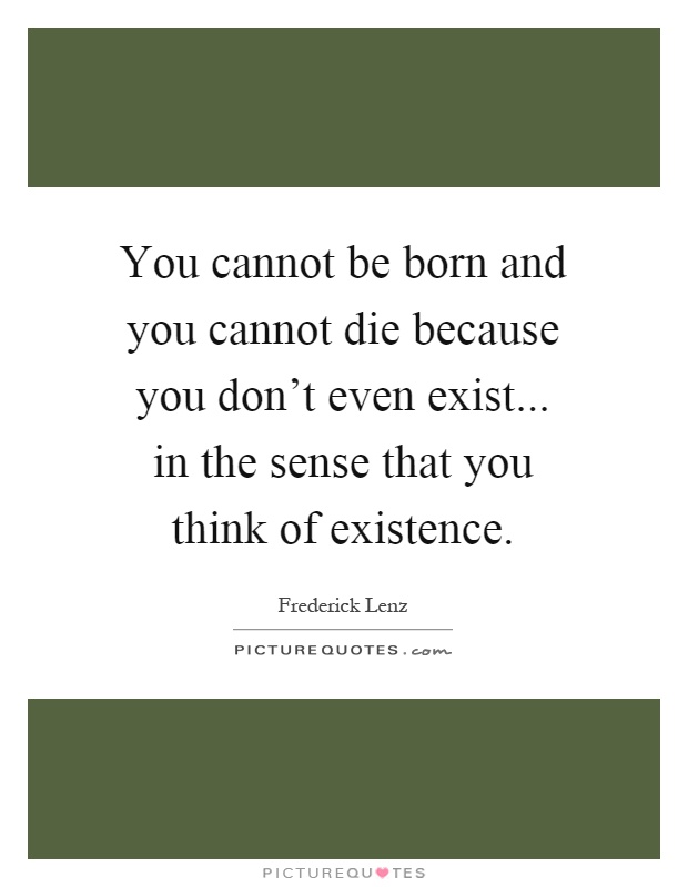 You cannot be born and you cannot die because you don't even exist... in the sense that you think of existence Picture Quote #1