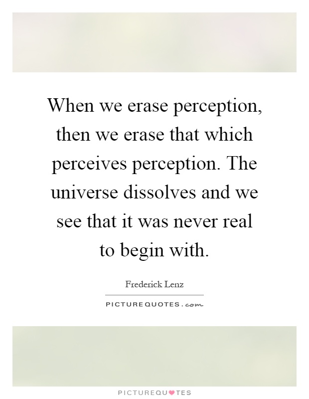 When we erase perception, then we erase that which perceives perception. The universe dissolves and we see that it was never real to begin with Picture Quote #1