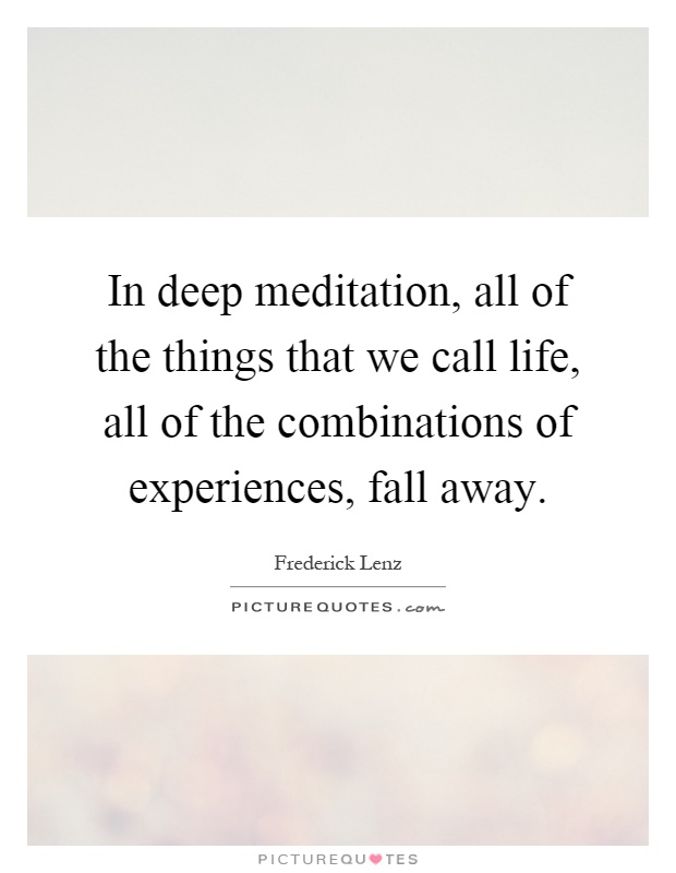 In deep meditation, all of the things that we call life, all of the combinations of experiences, fall away Picture Quote #1