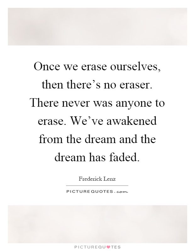 Once we erase ourselves, then there's no eraser. There never was anyone to erase. We've awakened from the dream and the dream has faded Picture Quote #1