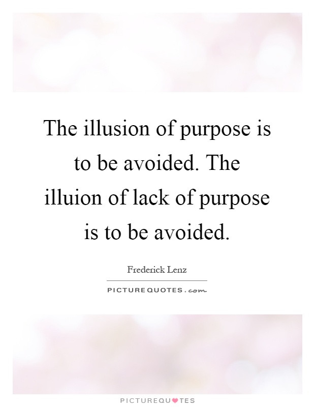 The illusion of purpose is to be avoided. The illuion of lack of purpose is to be avoided Picture Quote #1