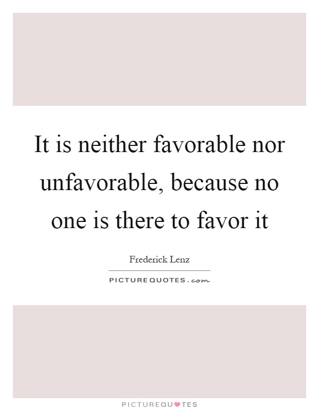 It is neither favorable nor unfavorable, because no one is there to favor it Picture Quote #1