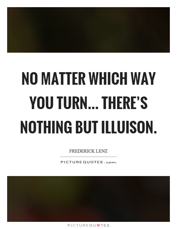 No matter which way you turn... there's nothing but illuison Picture Quote #1