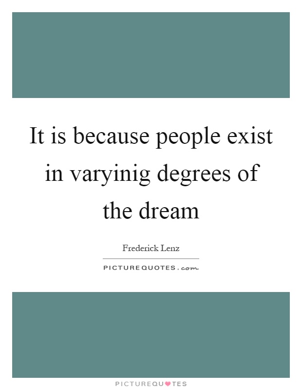 It is because people exist in varyinig degrees of the dream Picture Quote #1