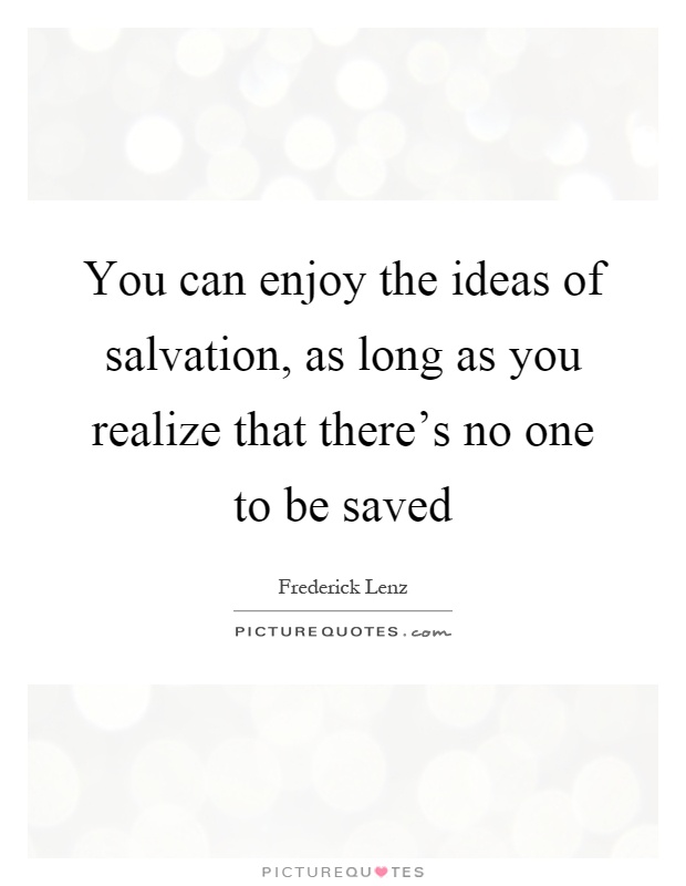 You can enjoy the ideas of salvation, as long as you realize that there's no one to be saved Picture Quote #1
