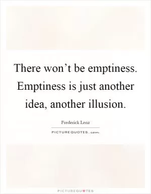 There won’t be emptiness. Emptiness is just another idea, another illusion Picture Quote #1