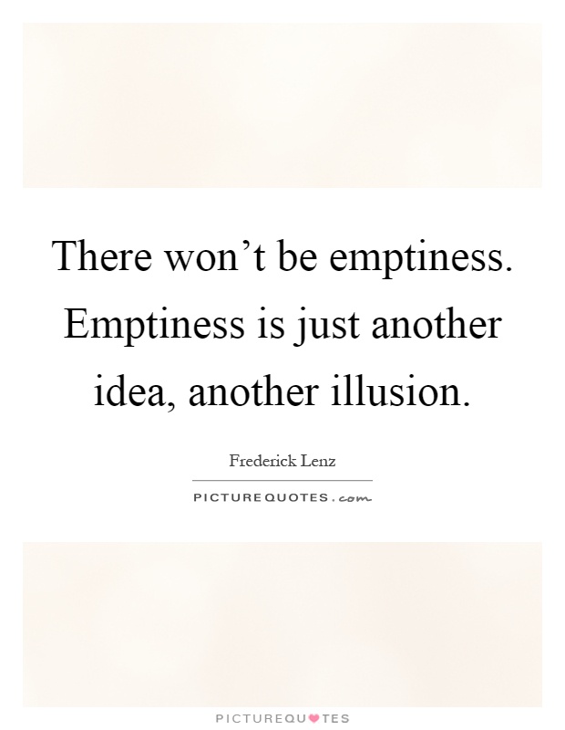 There won't be emptiness. Emptiness is just another idea, another illusion Picture Quote #1