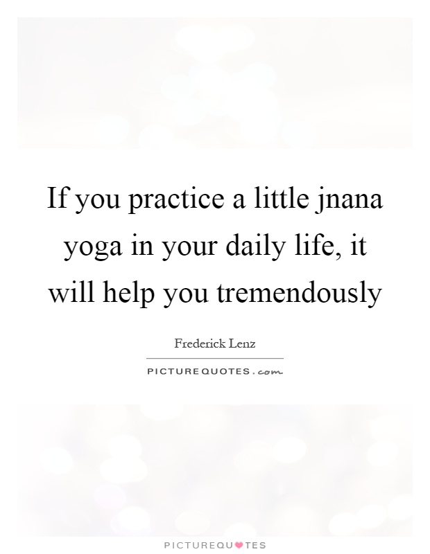 If you practice a little jnana yoga in your daily life, it will help you tremendously Picture Quote #1