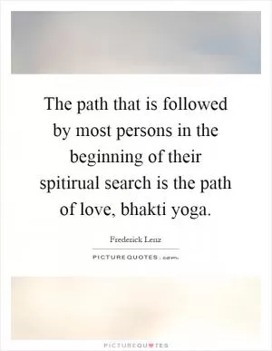 The path that is followed by most persons in the beginning of their spitirual search is the path of love, bhakti yoga Picture Quote #1