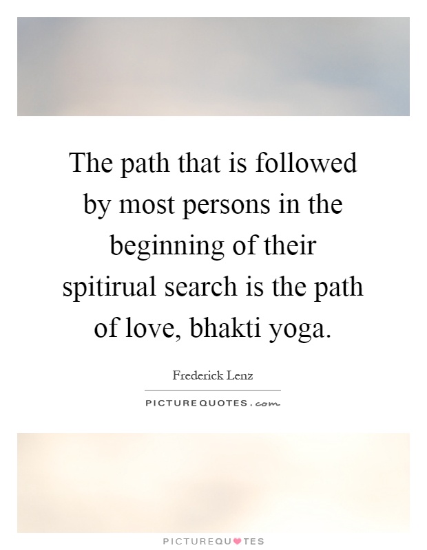 The path that is followed by most persons in the beginning of their spitirual search is the path of love, bhakti yoga Picture Quote #1