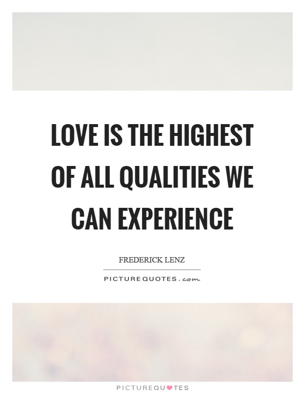 Love is the highest of all qualities we can experience Picture Quote #1