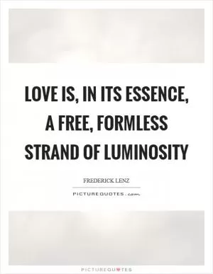 Love is, in its essence, a free, formless strand of luminosity Picture Quote #1