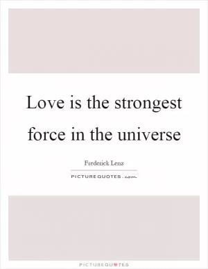 Love is the strongest force in the universe Picture Quote #1