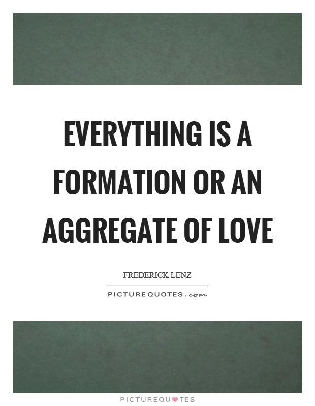 Everything is a formation or an aggregate of love Picture Quote #1